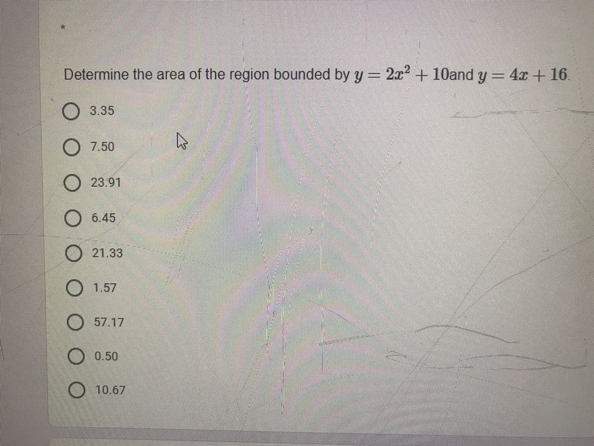 Determine the area of the region bounded by y= 2x+10and y
= 4x + 16.
3.35
O7.50
O 23.91
O 6.45
21.33
O 1.57
O 57.17
O 0.50
10.67
券
