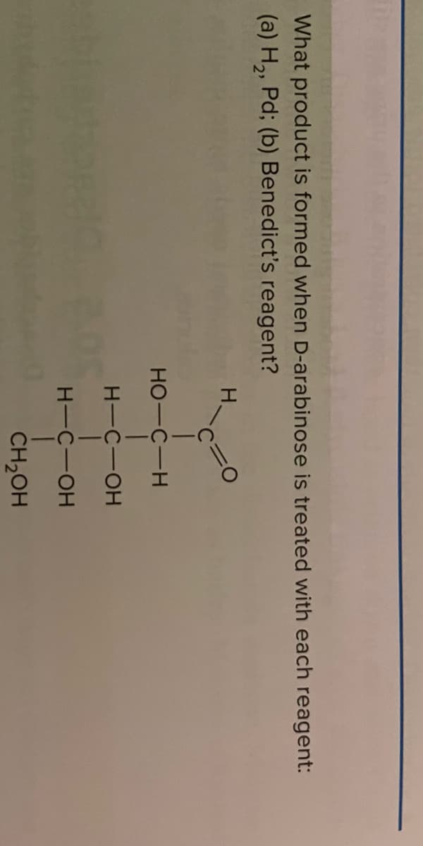 What product is formed when D-arabinose is treated with each reagent:
(a) H,, Pd; (b) Benedict's reagent?
H.
но-с—н
H-C-OH
H-C-OH
CH2OH
