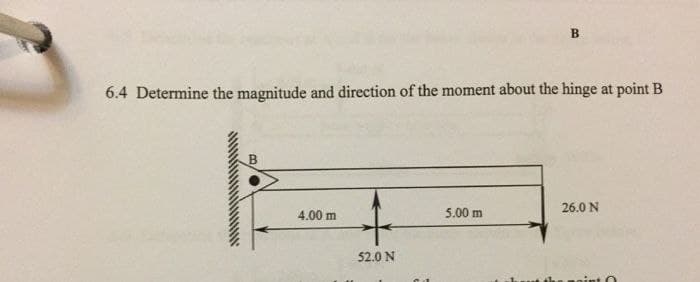 B.
6.4 Determine the magnitude and direction of the moment about the hinge at point B
26.0 N
4.00 m
5.00 m
52.0 N
