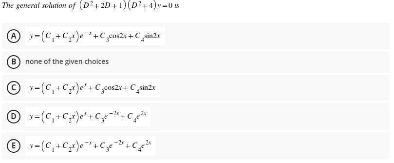The general solution of (D²+2D+1)(D²+4)y=0 is
A y=(C,+C,x)e+C,cos2x + C ,sin2r
B) none of the given choices
© y= (C,+C,x)e* +C,cos2x + C ,sin2x
-2x
+Cze
-X
E)
y=(C,+Cx)e¯+C
