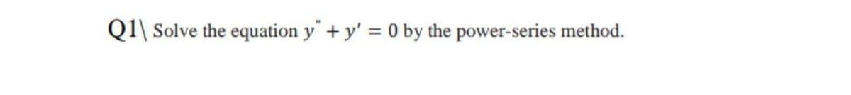 Q1\ Solve the equation y" + y' = 0 by the power-series method.
