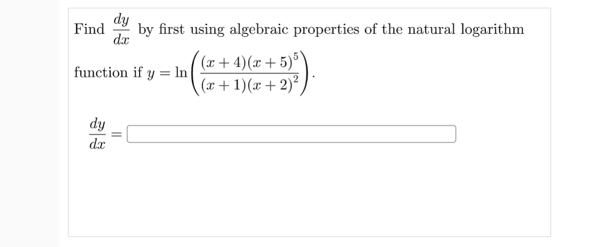 dy
by first using algebraic properties of the natural logarithm
Find
dx
(x + 4)(x + 5)°
(x+ 1)(x + 2)²
function if y = ln
dy
dx
||
