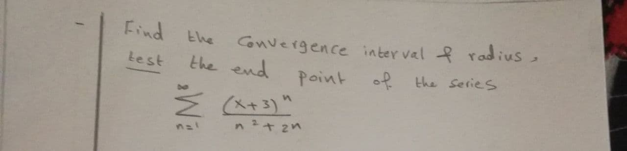 Convergence inter val f radius,
the end point
Find the
Lest
of the Series
Ź (A+3)"
n2+ 2n
