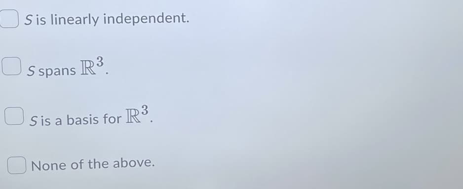 O
0
0
Sis linearly independent.
S spans R³.
S is a basis for R³.
None of the above.