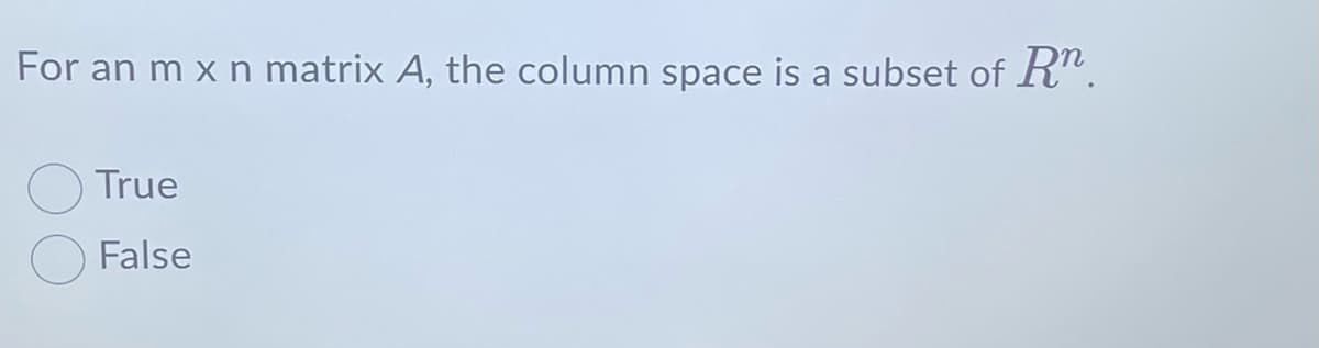 For an m x n matrix A, the column space is a subset of Rn.
True
False
