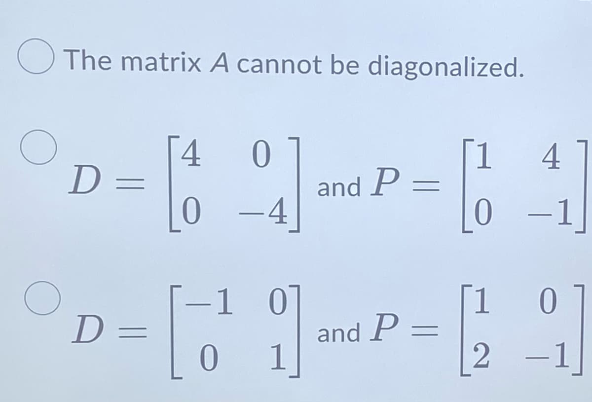 O
The matrix A cannot be diagonalized.
D=
D=
4 0
-4
1 0
0 1
and P =
and P =
1 4]
0
-
1
2 -1
01