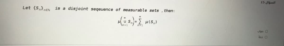 السؤال 15
Let {S,}nEN is a
disjoint seqeuence of measurable sets , then:
ylgn O
ihi O

