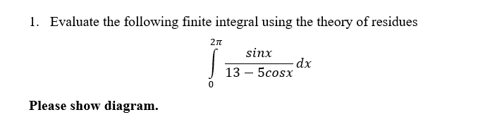 1. Evaluate the following finite integral using the theory of residues
2n
sinx
13 – 5cosx
Please show diagram.
