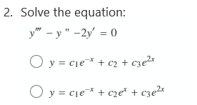 2. Solve the equation:
y" - y " -2y' = 0
O y = cje* + c2 + cze2*
O y = cje* + cze* + cze2x
