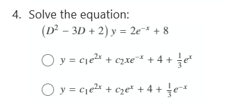 4. Solve the equation:
(D² – 3D + 2) y = 2e* + 8
O y = cje2* + c2xe¯* + 4 + e*
O y = cje2* + czeť + 4 + e*
