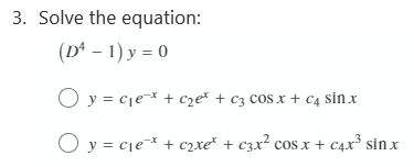 3. Solve the equation:
(Dª – 1) y = 0
O y = cje* + czeč + c3 COS x + C4 sin x
O y = cje* + c2xe² + c3x² cos x + c4x³ sin x
