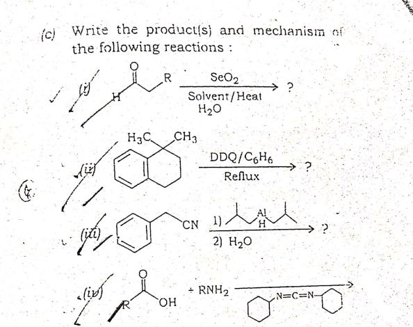 (c)
Write the product(s} and mechanism of
the following reactions :
.R
SeO2
→ ?
Solvent/Heat
H20
H3C
CH3
DDQ/C6H6
Reflux
人人
CN
2) H20
+ RNH2
HO.
N=C=N-
