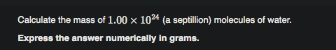 Calculate the mass of 1.00 x 1024 (a septillion) molecules of water.
