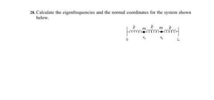 28. Calculate the eigenfrequencies and the normal coordinates for the system shown
below.
fmmmmmm!
