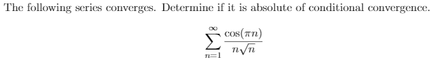 The following series converges. Determine if it is absolute of conditional convergence.
cos(Tn)
T=1
