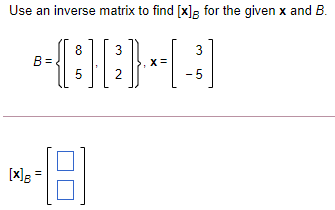 Use an inverse matrix to find [x]g for the given x and B.
8
B =
5
3
X=
2
- 5
[x]g
