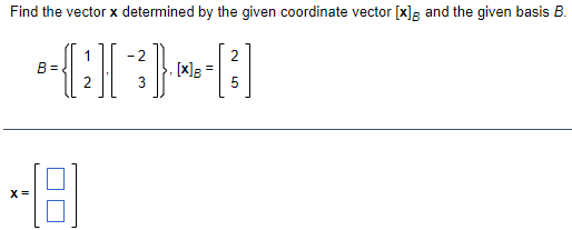 Find the vector x determined by the given coordinate vector [x]R and the given basis B.
1
B =
2
- 2
[x]g =
3
X =
N 5
