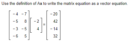Use the definition of Ax to write the matrix equation as a vector equation.
- 4
-7
- 20
-5
8
-2
42
-3 - 5
4
- 14
- 6
5
32
LO
