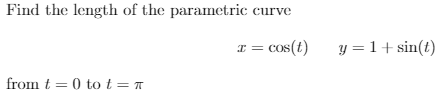 Find the length of the parametric
curve
x = Cos(t)
y = 1+ sin(t)
from t = 0 to t = «
