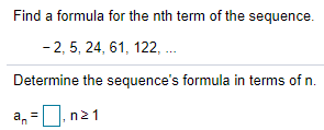 Find a formula for the nth term of the sequence.
- 2, 5, 24, 61, 122, .
Determine the sequence's formula in terms of n.
a, =
n21
