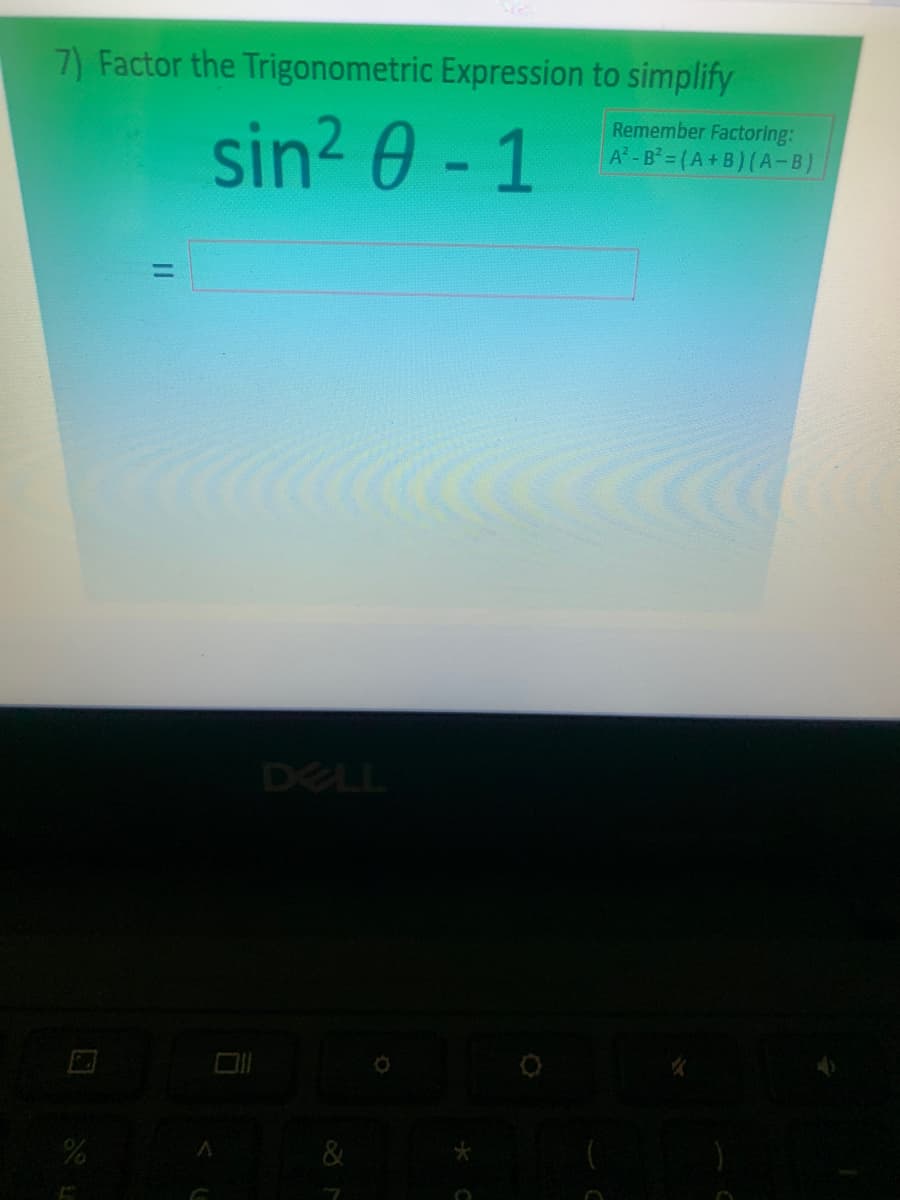 7) Factor the Trigonometric Expression to simplify
sin2 0 - 1
Remember Factoring:
A-B- (A+B) (A-B)
DELL
&
