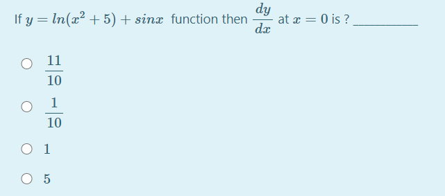 dy
at x = 0 is ?
dx
If y = ln(x² + 5) + sinx function then
11
10
1
10
O 1
O 5
