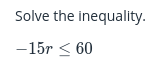 Solve the inequality.
-15r < 60
