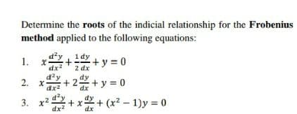 Determine the roots of the indicial relationship for the Frobenius
method applied to the following equations:
1. x
dx2
dy + y = 0
2 dx
dy
d'y
2. x
+2 +y = 0
3. x2.
dx?
+x+(x2- 1)y = 0
