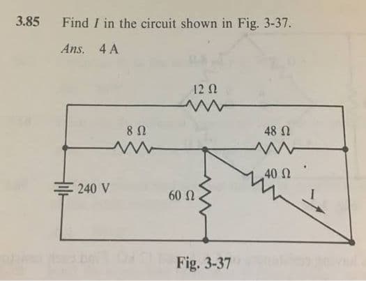 3.85
Find I in the circuit shown in Fig. 3-37.
Ans. 4 A
12 N
8 0
48 N
40 2
240 V
60 N
Fig. 3-37
