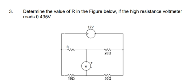 3.
Determine the value of R in the Figure below, if the high resistance voltmeter
reads 0.435V
12V
200
100
500
