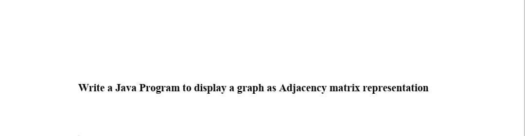 Write a Java Program to display a graph as Adjacency matrix representation
