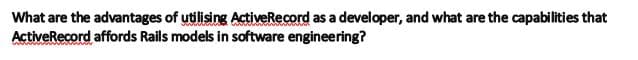 What are the advantages of utilising ActiveRecord as a developer, and what are the capabilities that
ActiveRecord affords Rails models in software engineering?
