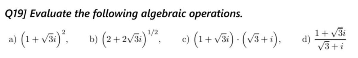 Q19] Evaluate the following algebraic operations.
(1+ vã)", b) (2+2\%)",
1+ v3i
d)
V3+i
1/2
b) (2+2v3i)"", c) (1+v3i
31) · (V3 + i).

