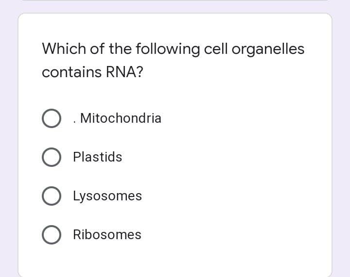 Which of the following cell organelles
contains RNA?
O . Mitochondria
O Plastids
O Lysosomes
O Ribosomes
