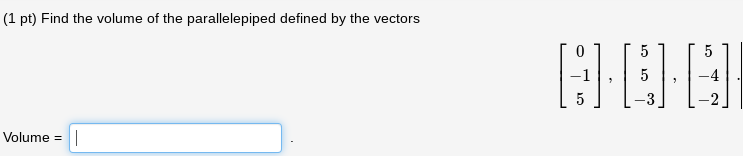 (1 pt) Find the volume of the parallelepiped defined by the vectors
5
5
5
Volume =
