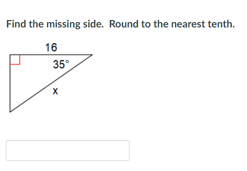 Find the missing side. Round to the nearest tenth.
16
35°
