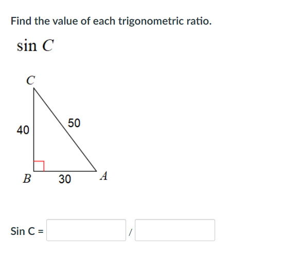Find the value of each trigonometric ratio.
sin C
50
40
В
30
A
Sin C =
