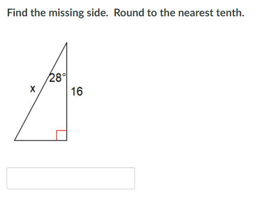 Find the missing side. Round to the nearest tenth.
28°
X
16
