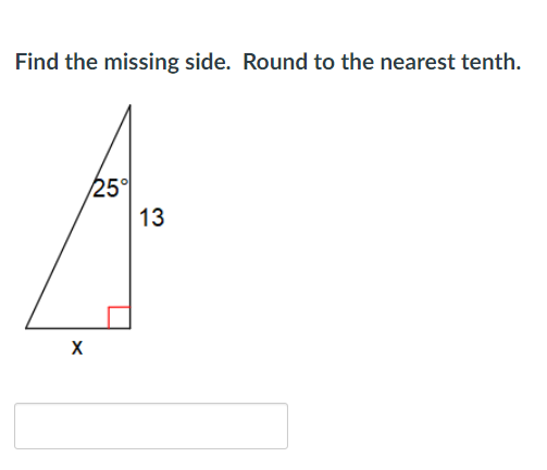 Find the missing side. Round to the nearest tenth.
25°
13
