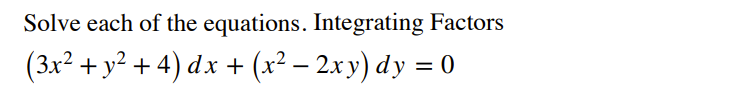Solve each of the equations. Integrating Factors
(3x² + y² + 4) dx + (x² – 2x y) dy = 0
