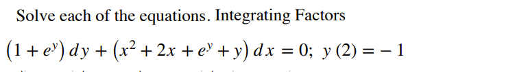 Solve each of the equations. Integrating Factors
(1+ e') dy + (x² + 2x + e' + y) dx = 0; y (2) = – 1
%3D

