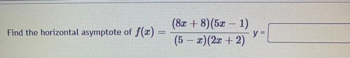 (8r + 8)(5z 1)
y =
(5 1)(2x + 2)
Find the horizontal asymptote of f(x) =
