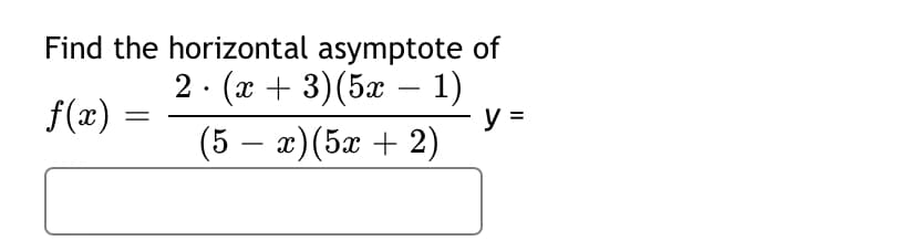 Find the horizontal asymptote of
2. (x + 3)(5x – 1)
y =
(5 — г)(5а + 2)
f(x)
-
