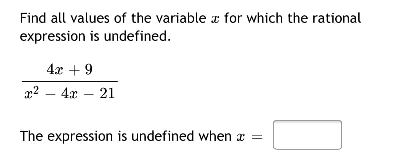 Find all values of the variable x for which the rational
expression is undefined.
4х + 9
«? — 4х — 21
The expression is undefined when x =
