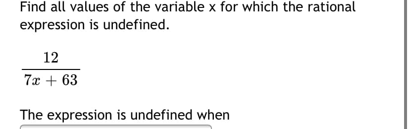 Find all values of the variable x for which the rational
expression is undefined.
12
7x + 63
The expression is undefined when
