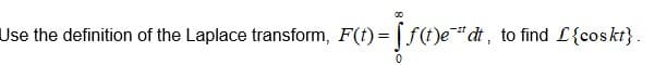 Use the definition of the Laplace transform, F(t)= [ f(t)e"¨dt ,
to find L{coskt}.
