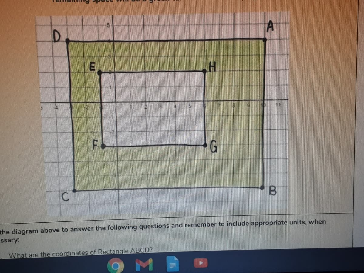 the diagram above to answer the following questions and remember to include appropriate units, when
Essary:
What are the coordinates of Rectangle ABCD?
E.
