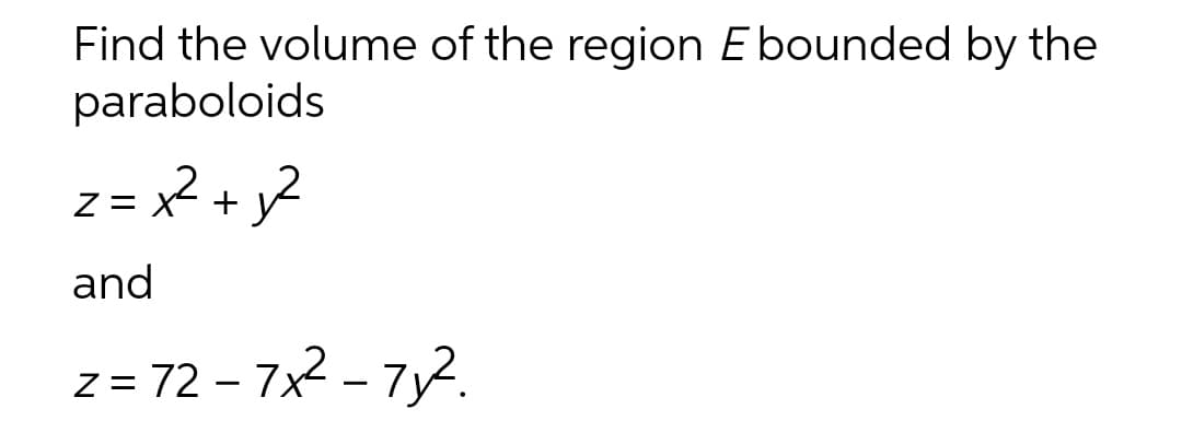 Find the volume of the region E bounded by the
paraboloids
z = x² + y²
and
z = 72 - 7x² - 7x².