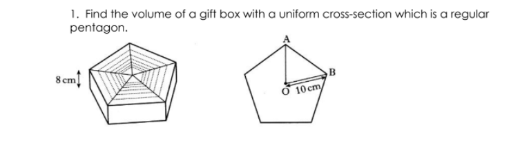 1. Find the volume of a gift box with a uniform cross-section which is a regular
pentagon.
8 cm)
Ở 10 cm
