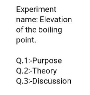 Experiment
name: Elevation
of the boiling
point.
Q.1:-Purpose
Q.2:-Theory
Q.3:-Discussion
